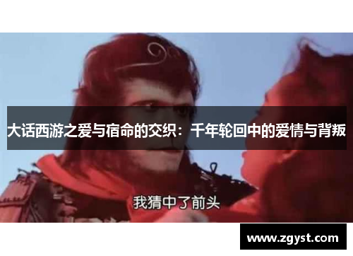 大话西游之爱与宿命的交织：千年轮回中的爱情与背叛