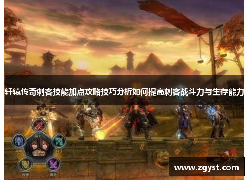 轩辕传奇刺客技能加点攻略技巧分析如何提高刺客战斗力与生存能力