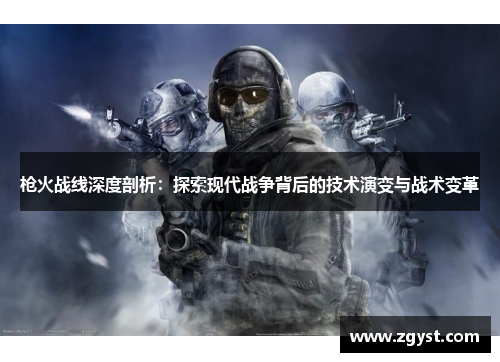 枪火战线深度剖析：探索现代战争背后的技术演变与战术变革